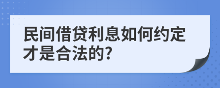 民间借贷利息如何约定才是合法的?