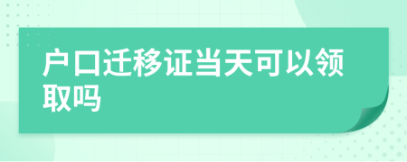 户口迁移证当天可以领取吗