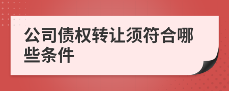 公司债权转让须符合哪些条件