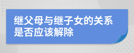 继父母与继子女的关系是否应该解除