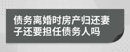 债务离婚时房产归还妻子还要担任债务人吗