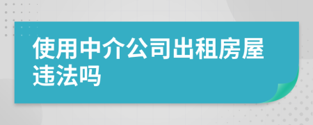 使用中介公司出租房屋违法吗