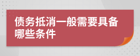 债务抵消一般需要具备哪些条件