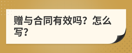 赠与合同有效吗？怎么写？