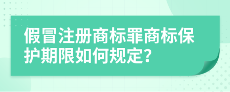 假冒注册商标罪商标保护期限如何规定？