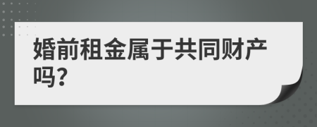 婚前租金属于共同财产吗？