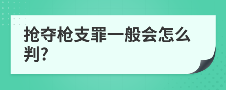 抢夺枪支罪一般会怎么判?