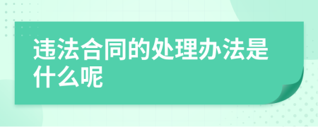 违法合同的处理办法是什么呢