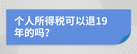 个人所得税可以退19年的吗？