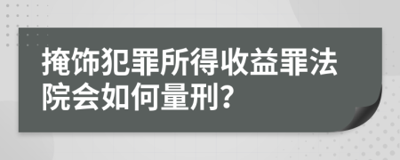 掩饰犯罪所得收益罪法院会如何量刑？