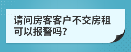 请问房客客户不交房租可以报警吗？