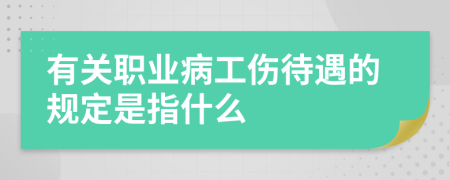 有关职业病工伤待遇的规定是指什么