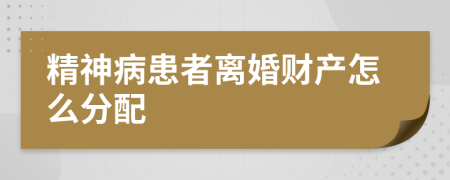 精神病患者离婚财产怎么分配