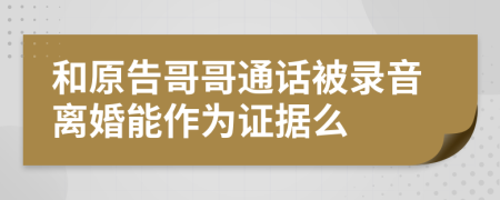 和原告哥哥通话被录音离婚能作为证据么