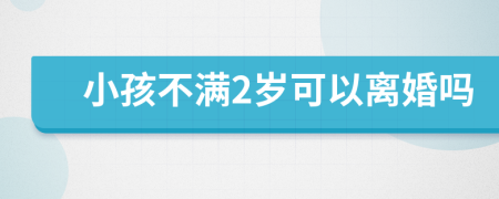 小孩不满2岁可以离婚吗