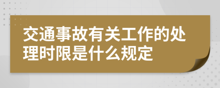 交通事故有关工作的处理时限是什么规定