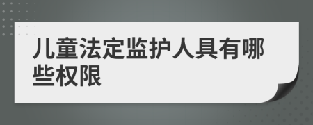 儿童法定监护人具有哪些权限