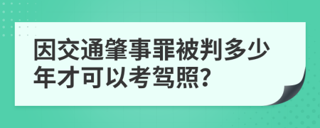 因交通肇事罪被判多少年才可以考驾照？