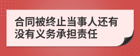 合同被终止当事人还有没有义务承担责任