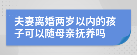 夫妻离婚两岁以内的孩子可以随母亲抚养吗