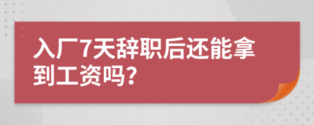 入厂7天辞职后还能拿到工资吗？