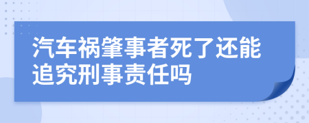 汽车祸肇事者死了还能追究刑事责任吗