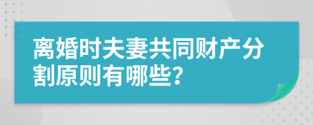 离婚时夫妻共同财产分割原则有哪些？