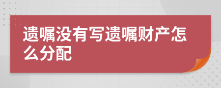 遗嘱没有写遗嘱财产怎么分配