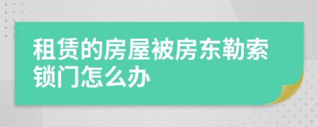 租赁的房屋被房东勒索锁门怎么办