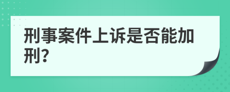 刑事案件上诉是否能加刑？