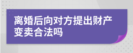 离婚后向对方提出财产变卖合法吗