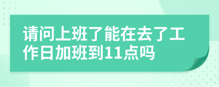 请问上班了能在去了工作日加班到11点吗