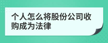 个人怎么将股份公司收购成为法律