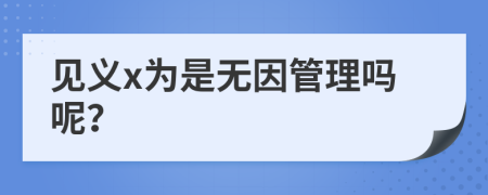 见义x为是无因管理吗呢？