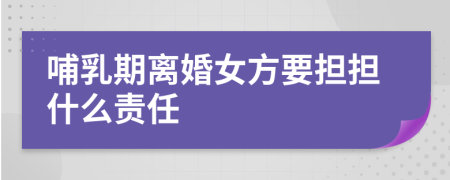 哺乳期离婚女方要担担什么责任