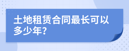 土地租赁合同最长可以多少年？