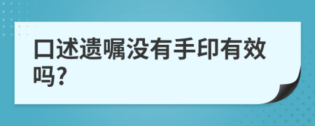 口述遗嘱没有手印有效吗?