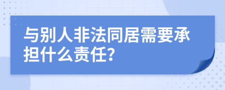 与别人非法同居需要承担什么责任？