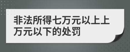 非法所得七万元以上上万元以下的处罚