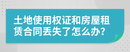 土地使用权证和房屋租赁合同丢失了怎么办？