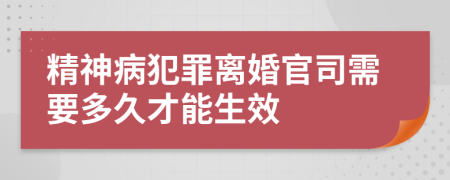 精神病犯罪离婚官司需要多久才能生效