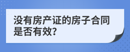 没有房产证的房子合同是否有效？