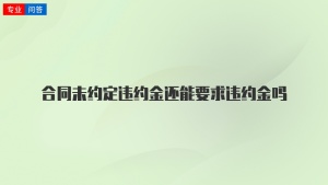 合同未约定违约金还能要求违约金吗