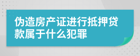 伪造房产证进行抵押贷款属于什么犯罪