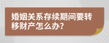 婚姻关系存续期间要转移财产怎么办？