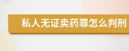 私人无证卖药罪怎么判刑