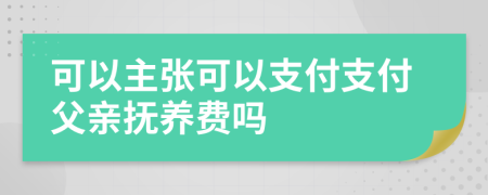 可以主张可以支付支付父亲抚养费吗