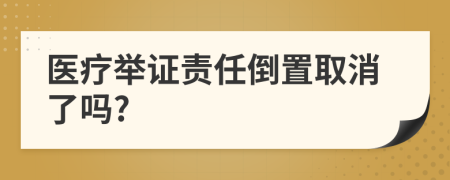 医疗举证责任倒置取消了吗?