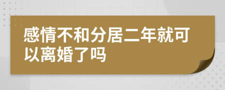 感情不和分居二年就可以离婚了吗