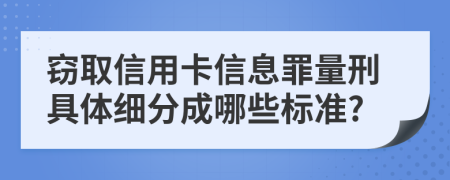 窃取信用卡信息罪量刑具体细分成哪些标准?